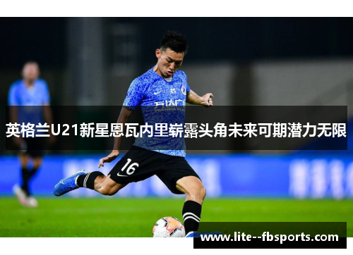 英格兰U21新星恩瓦内里崭露头角未来可期潜力无限 英格兰U21新星恩瓦内里崭露头角未来可期潜力无限
