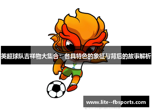 英超球队吉祥物大集合：各具特色的象征与背后的故事解析