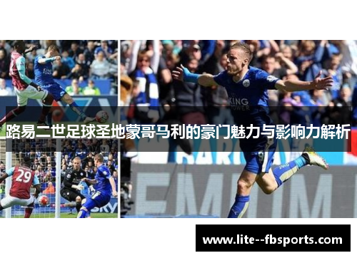 路易二世足球圣地蒙哥马利的豪门魅力与影响力解析 路易二世足球圣地蒙哥马利的豪门魅力与影响力解析