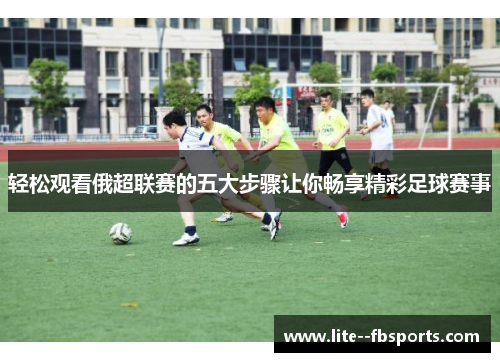 轻松观看俄超联赛的五大步骤让你畅享精彩足球赛事