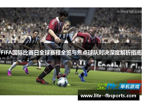FIFA国际比赛日全球赛程全览与焦点球队对决深度解析指南