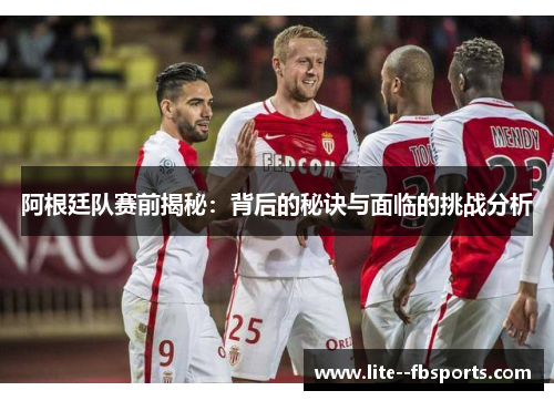 阿根廷队赛前揭秘：背后的秘诀与面临的挑战分析