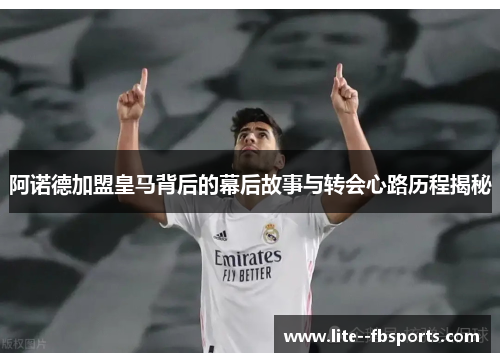 阿诺德加盟皇马背后的幕后故事与转会心路历程揭秘