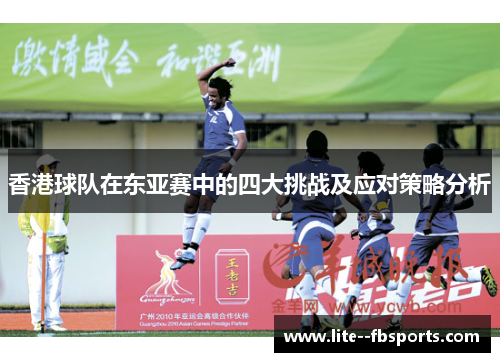 香港球队在东亚赛中的四大挑战及应对策略分析