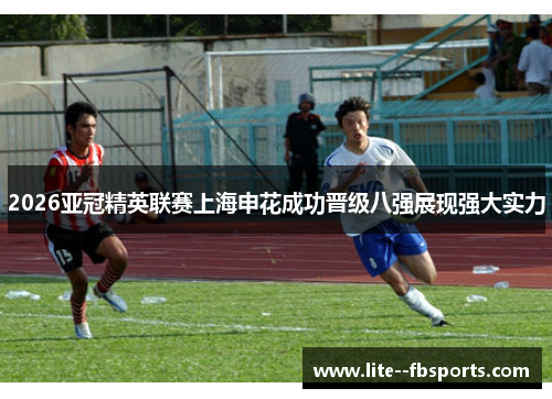 2026亚冠精英联赛上海申花成功晋级八强展现强大实力