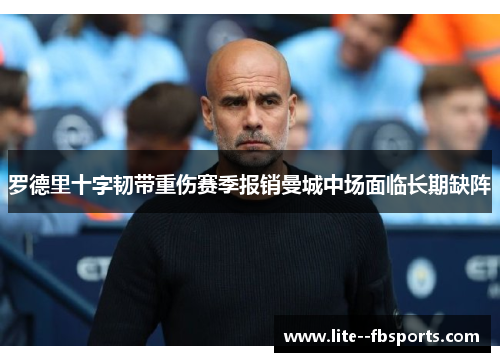 罗德里十字韧带重伤赛季报销曼城中场面临长期缺阵