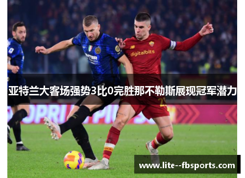 亚特兰大客场强势3比0完胜那不勒斯展现冠军潜力