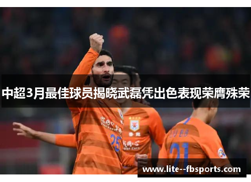 中超3月最佳球员揭晓武磊凭出色表现荣膺殊荣
