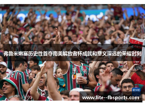 弗鲁米嫩塞历史性首夺南美解放者杯成就和意义深远的荣耀时刻