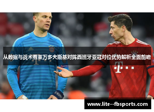 从数据与战术看莱万多夫斯基对阵西班牙亚冠对位优势解析全面前瞻