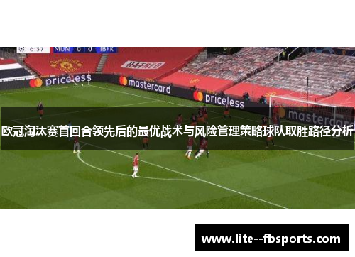 欧冠淘汰赛首回合领先后的最优战术与风险管理策略球队取胜路径分析